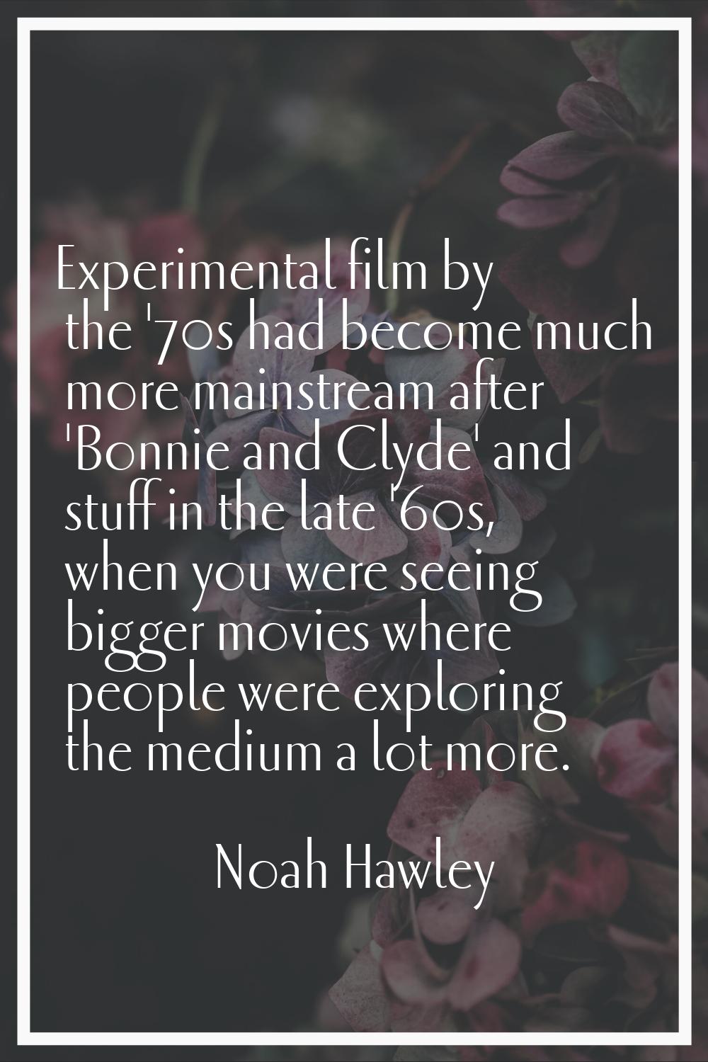 Experimental film by the '70s had become much more mainstream after 'Bonnie and Clyde' and stuff in