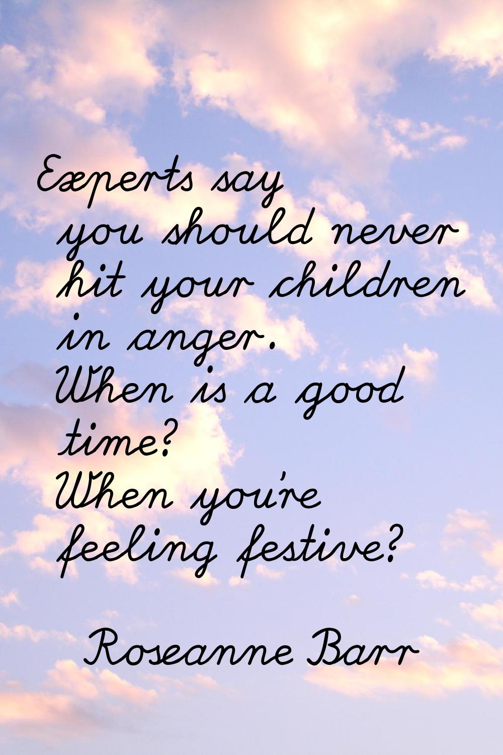 Experts say you should never hit your children in anger. When is a good time? When you're feeling f