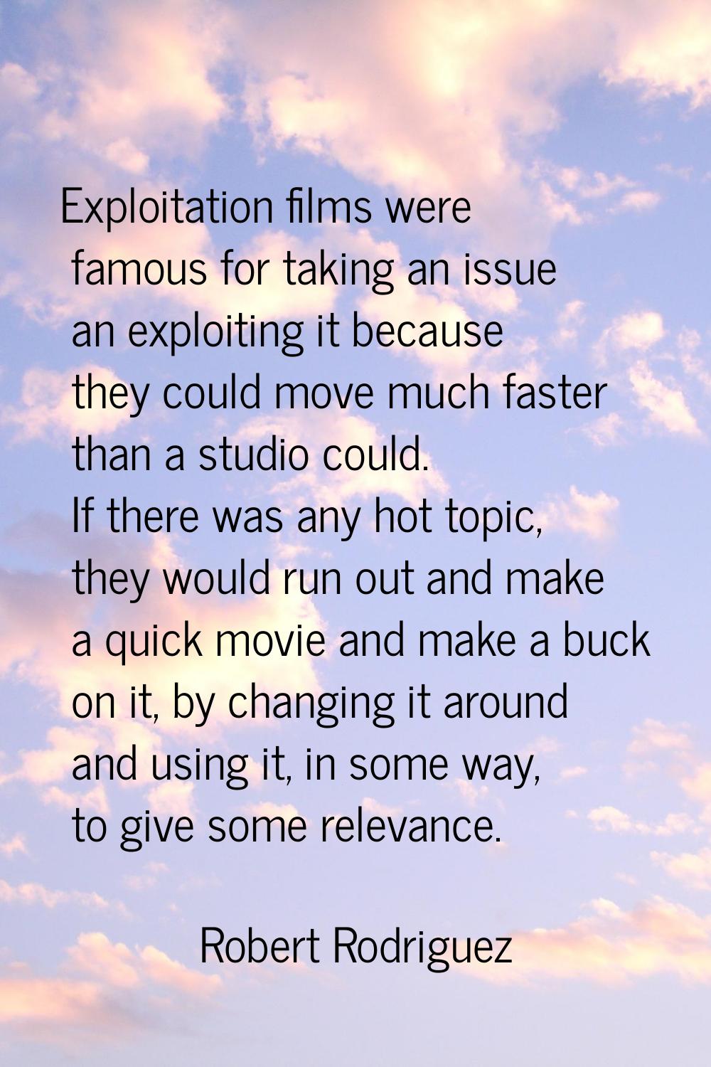 Exploitation films were famous for taking an issue an exploiting it because they could move much fa