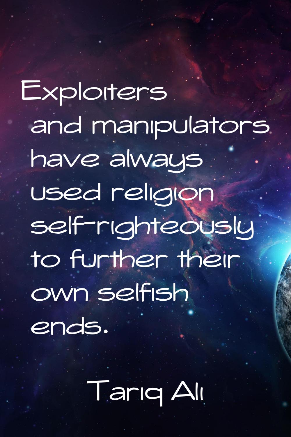 Exploiters and manipulators have always used religion self-righteously to further their own selfish