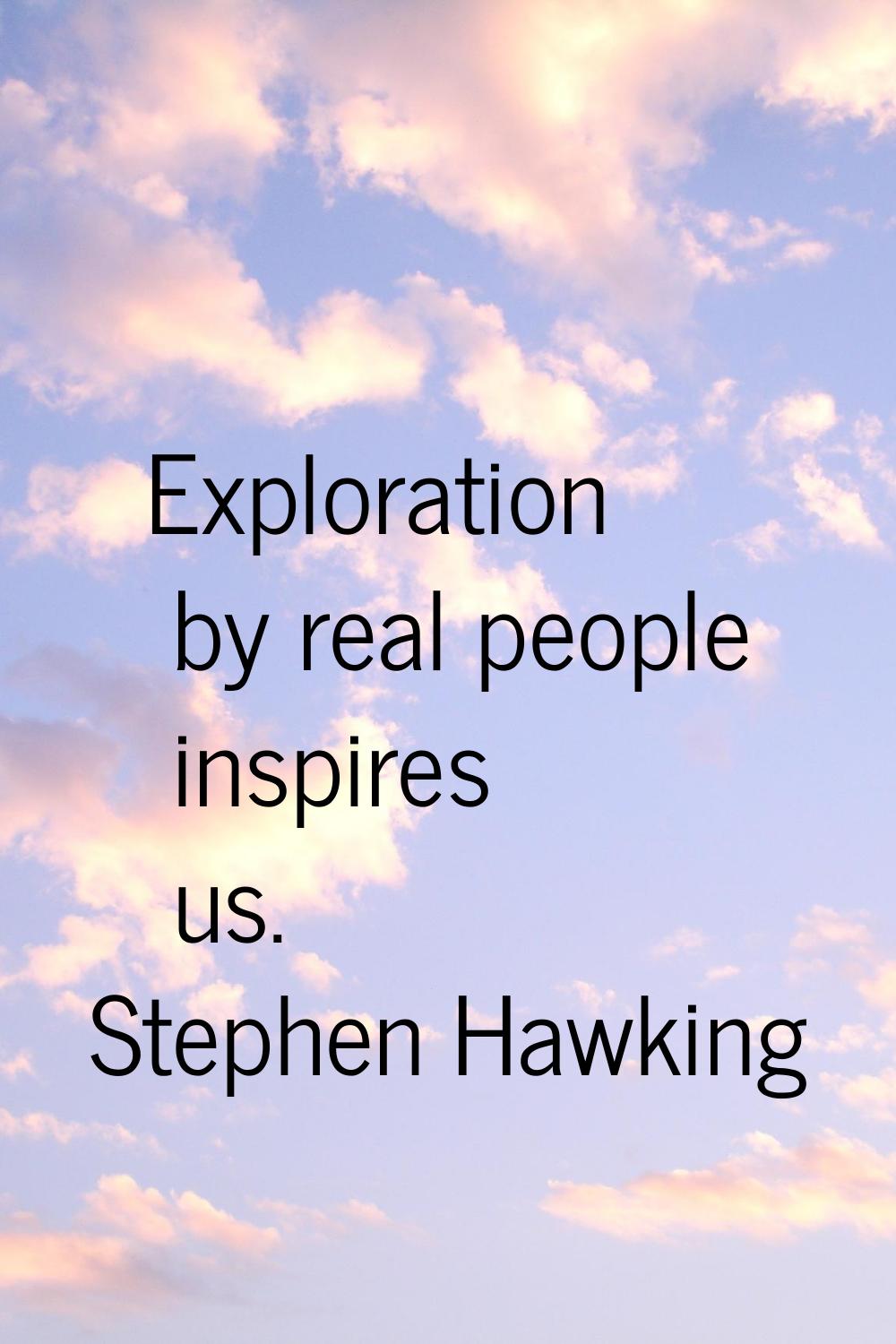 Exploration by real people inspires us.