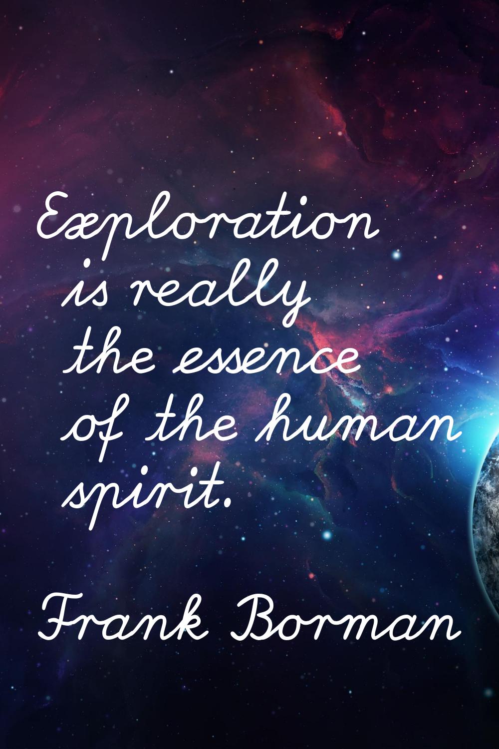 Exploration is really the essence of the human spirit.