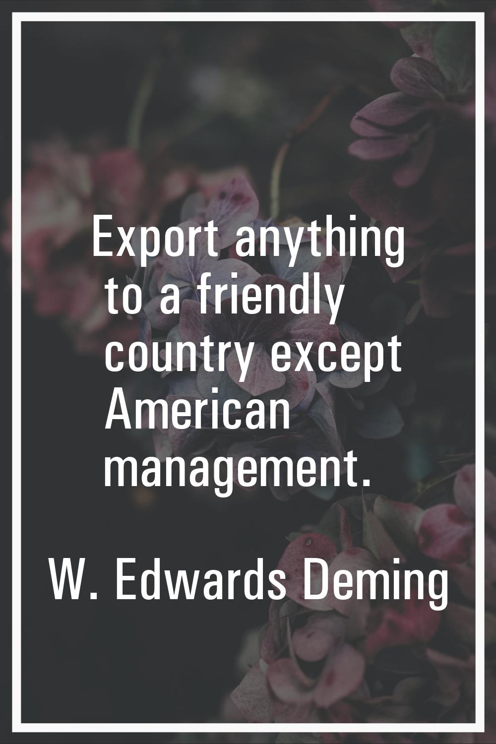 Export anything to a friendly country except American management.