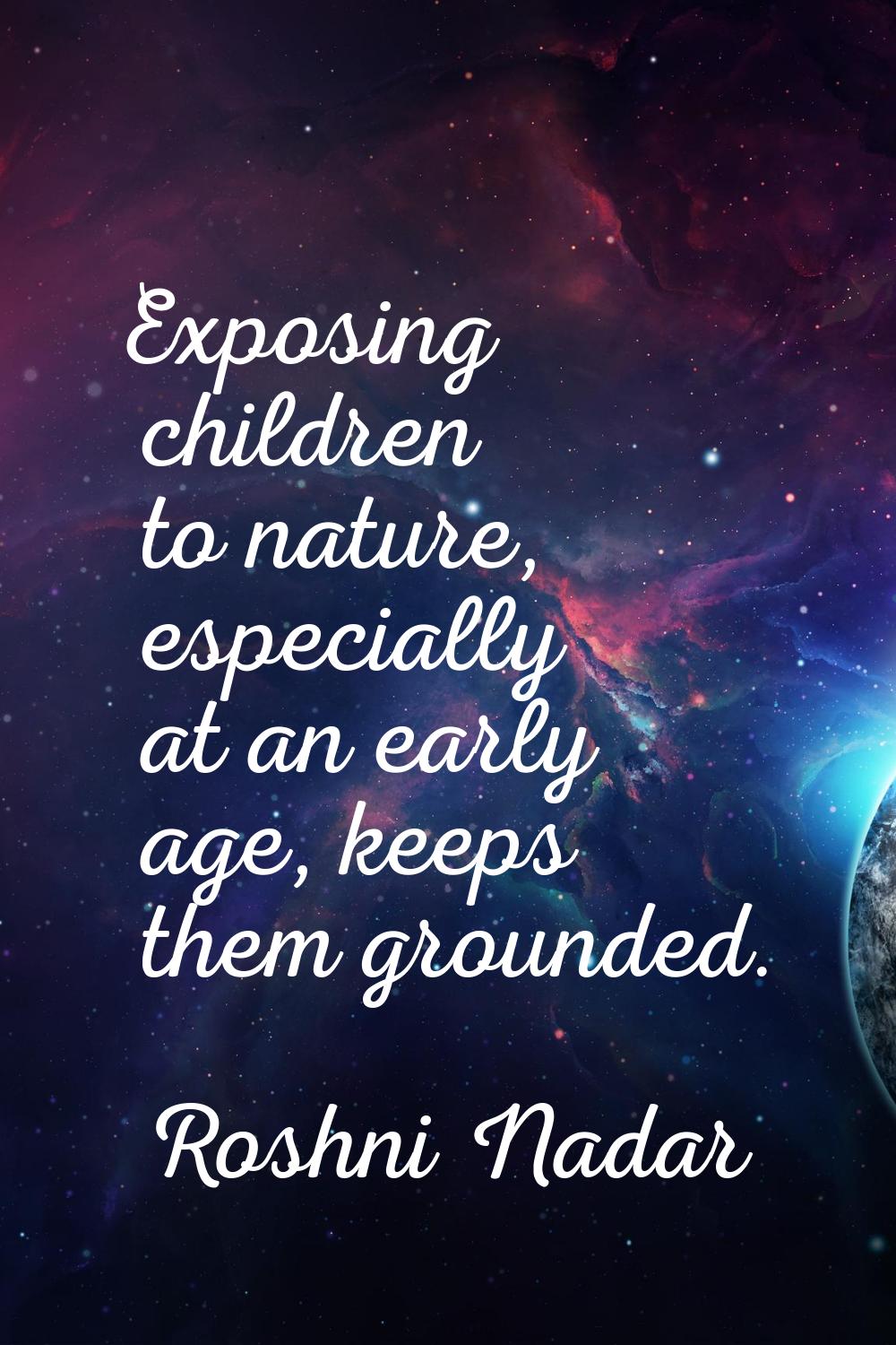 Exposing children to nature, especially at an early age, keeps them grounded.