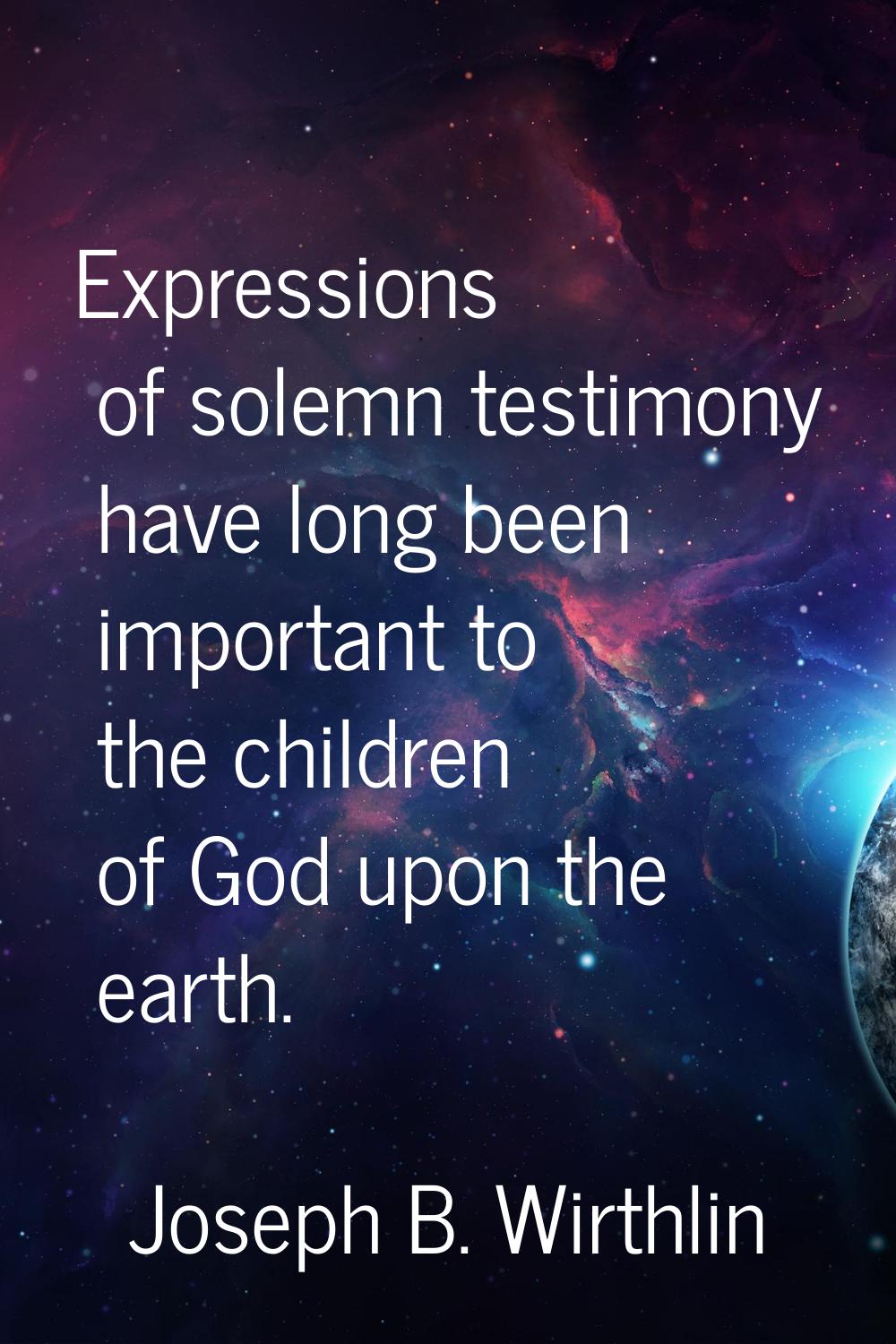 Expressions of solemn testimony have long been important to the children of God upon the earth.