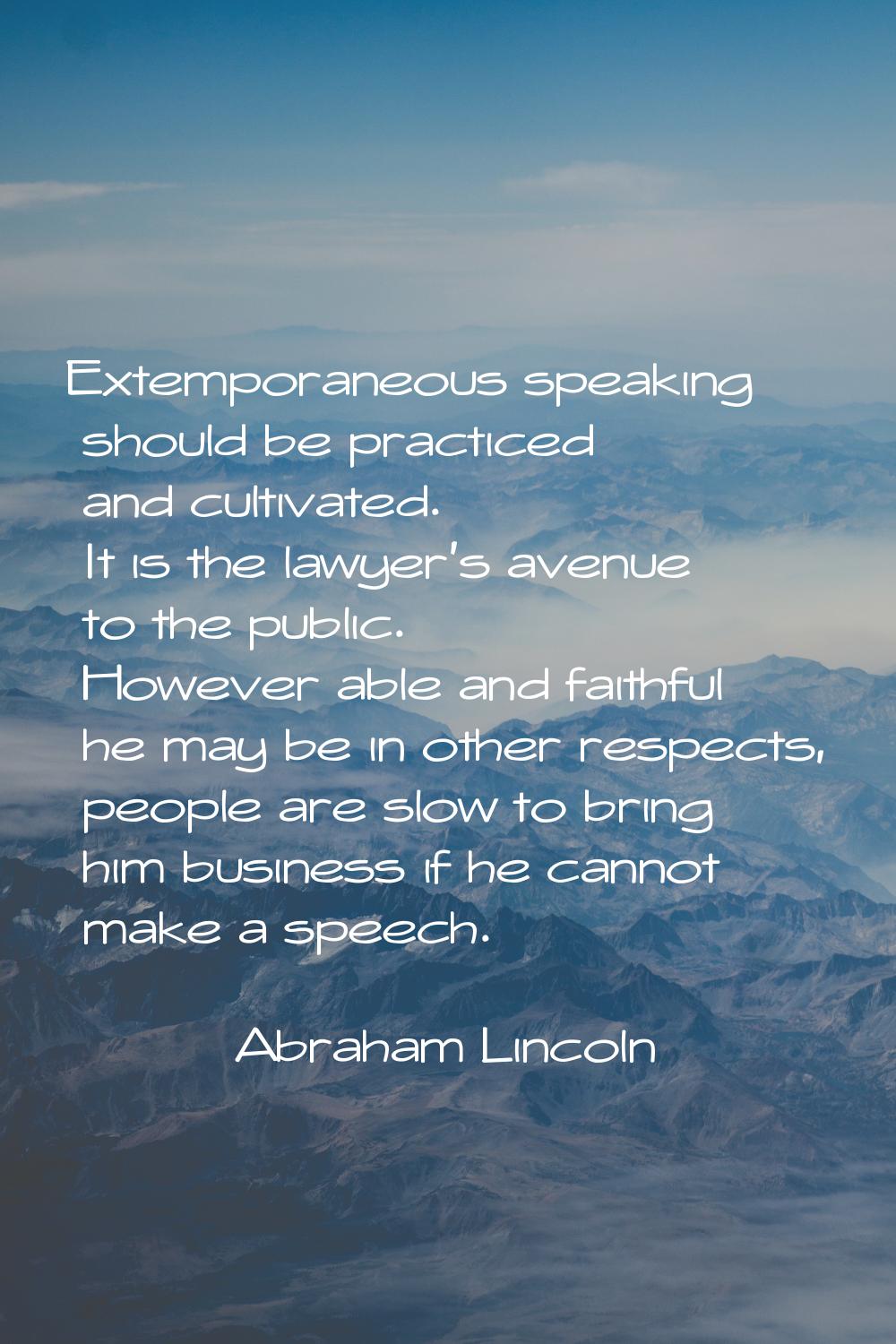 Extemporaneous speaking should be practiced and cultivated. It is the lawyer's avenue to the public