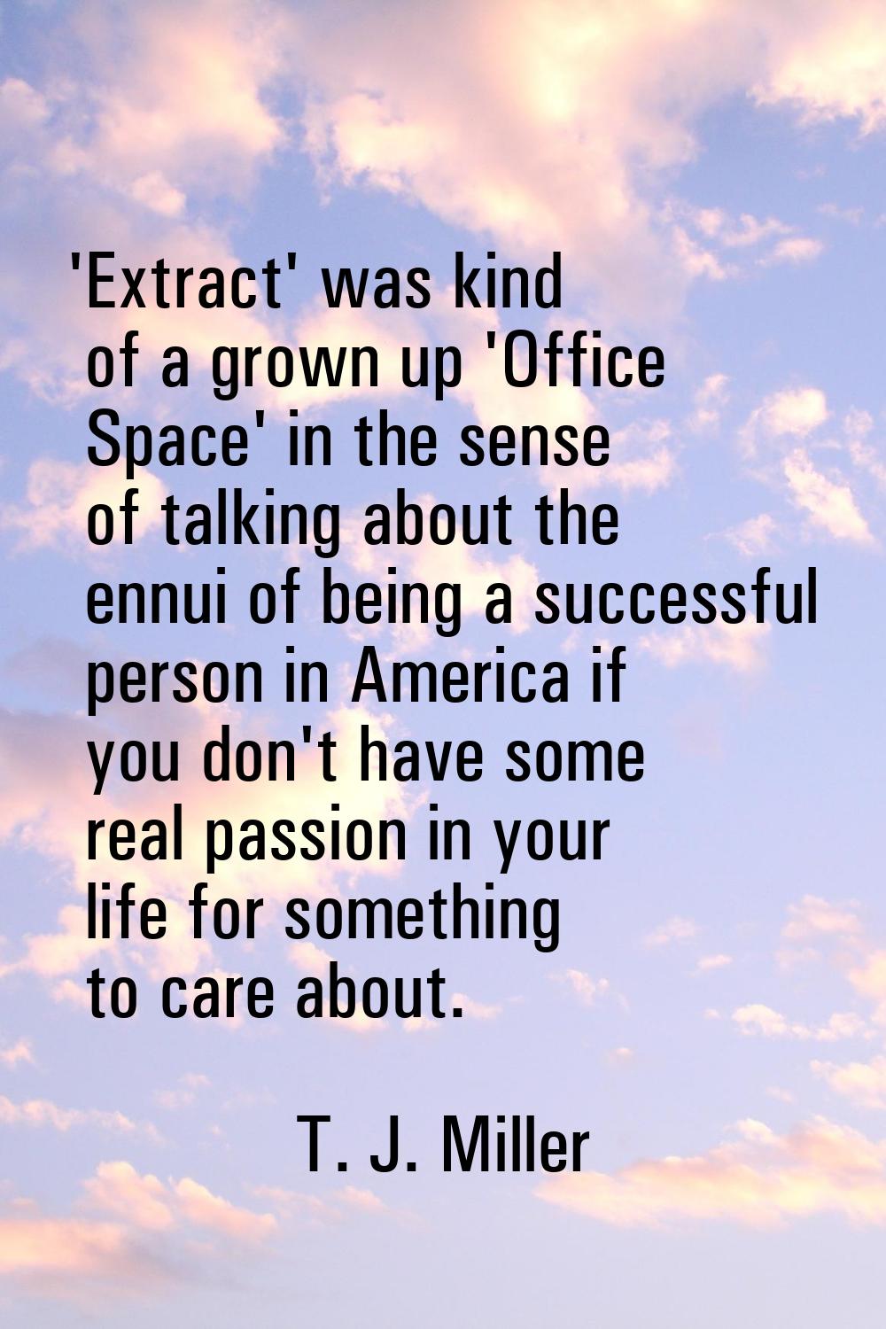 'Extract' was kind of a grown up 'Office Space' in the sense of talking about the ennui of being a 