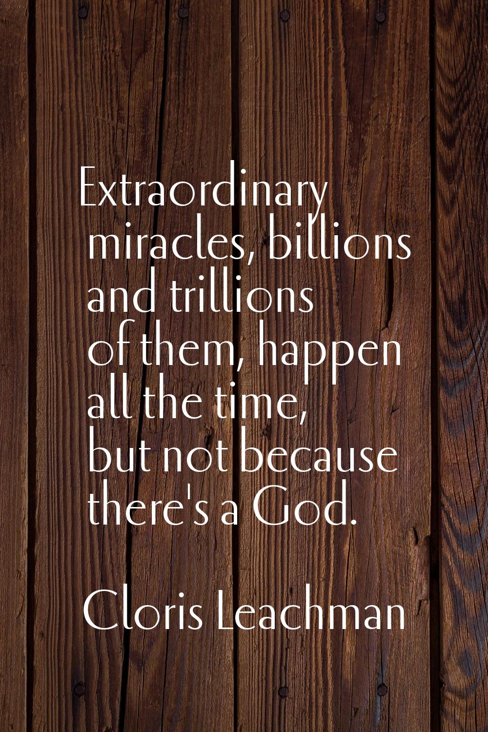 Extraordinary miracles, billions and trillions of them, happen all the time, but not because there'