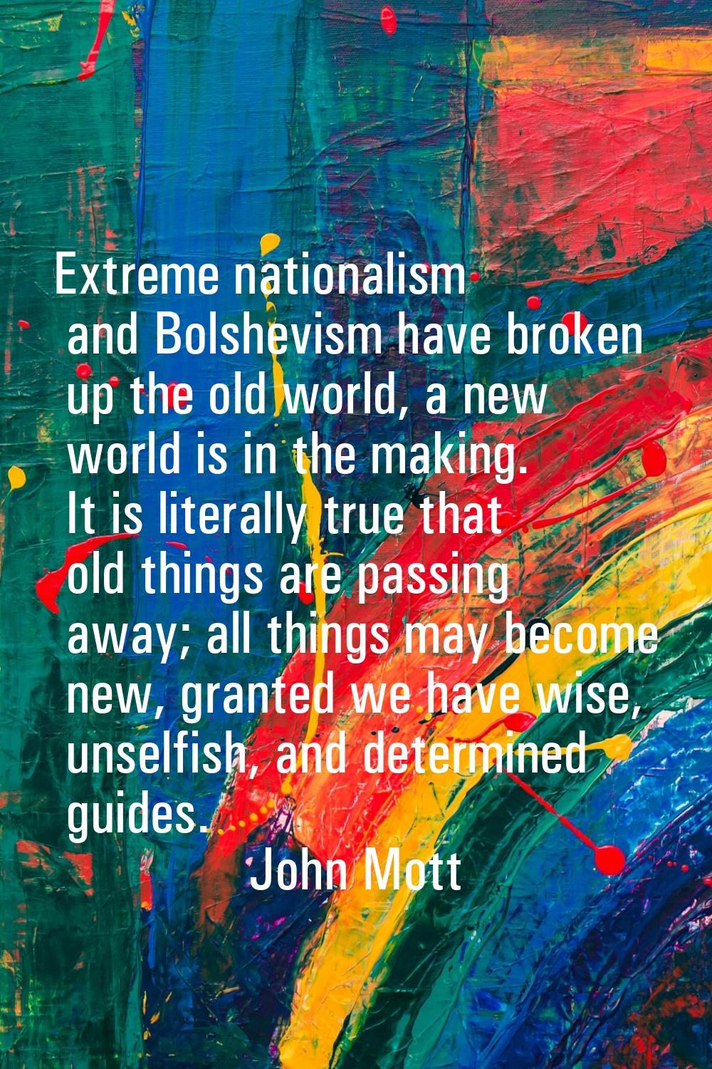 Extreme nationalism and Bolshevism have broken up the old world, a new world is in the making. It i