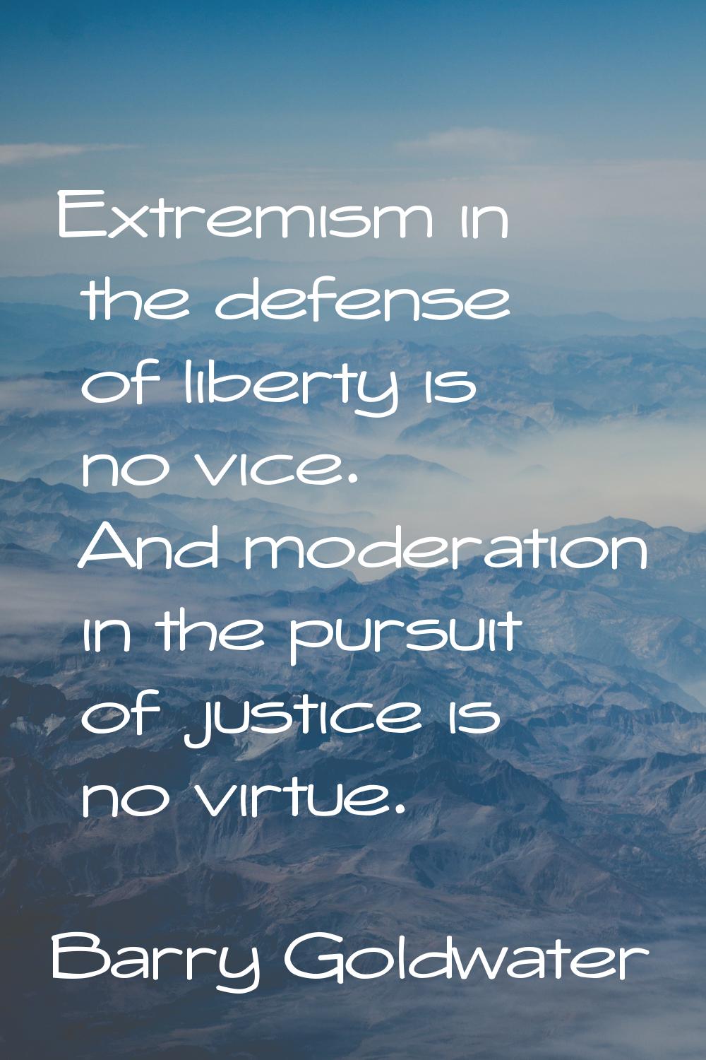 Extremism in the defense of liberty is no vice. And moderation in the pursuit of justice is no virt