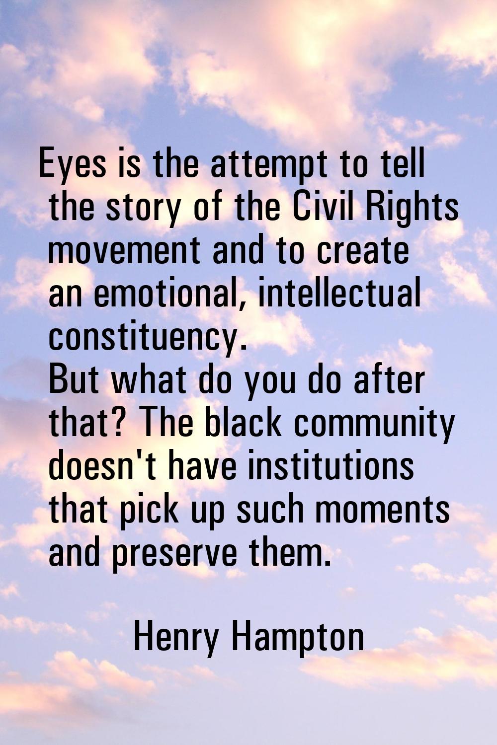 Eyes is the attempt to tell the story of the Civil Rights movement and to create an emotional, inte