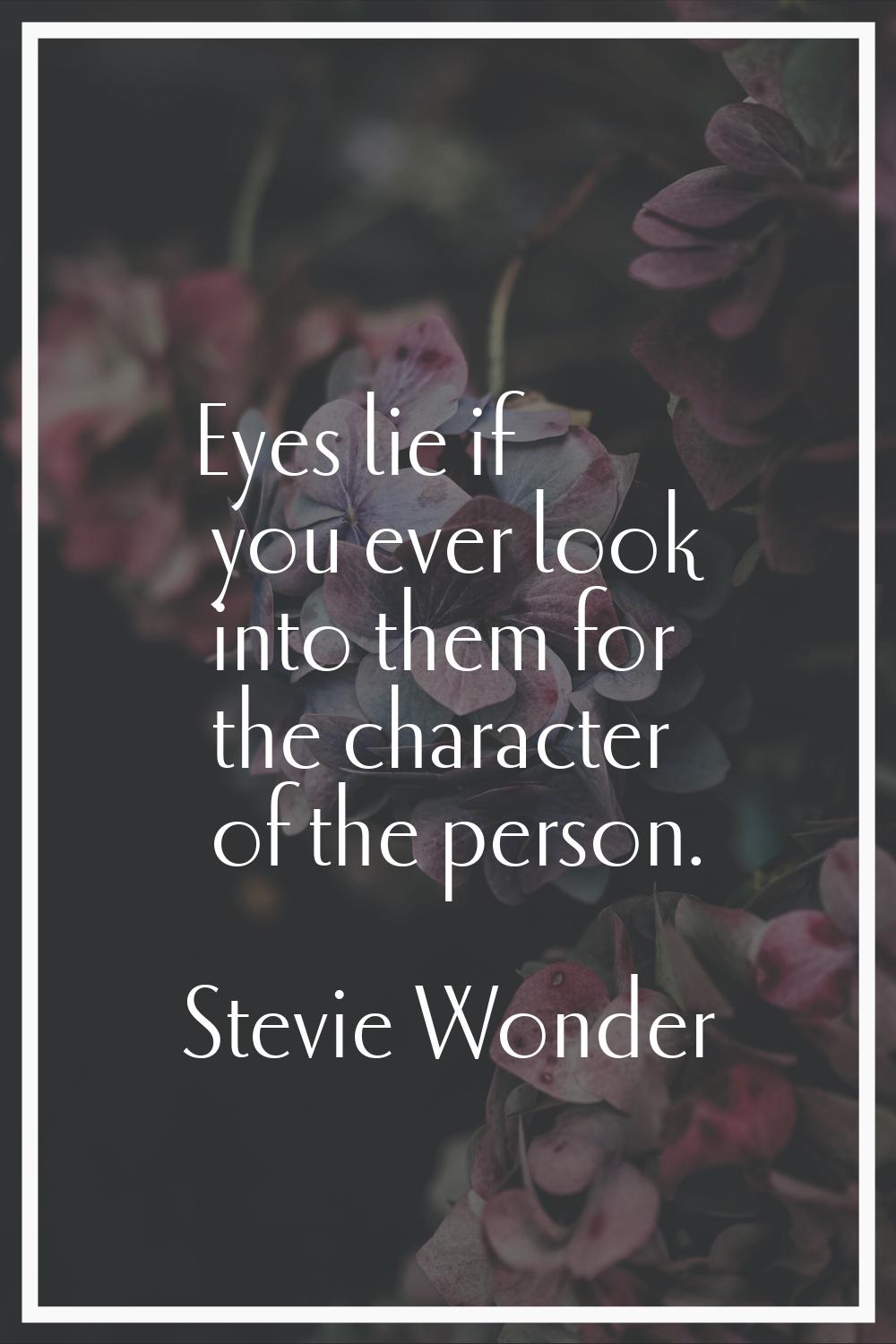 Eyes lie if you ever look into them for the character of the person.