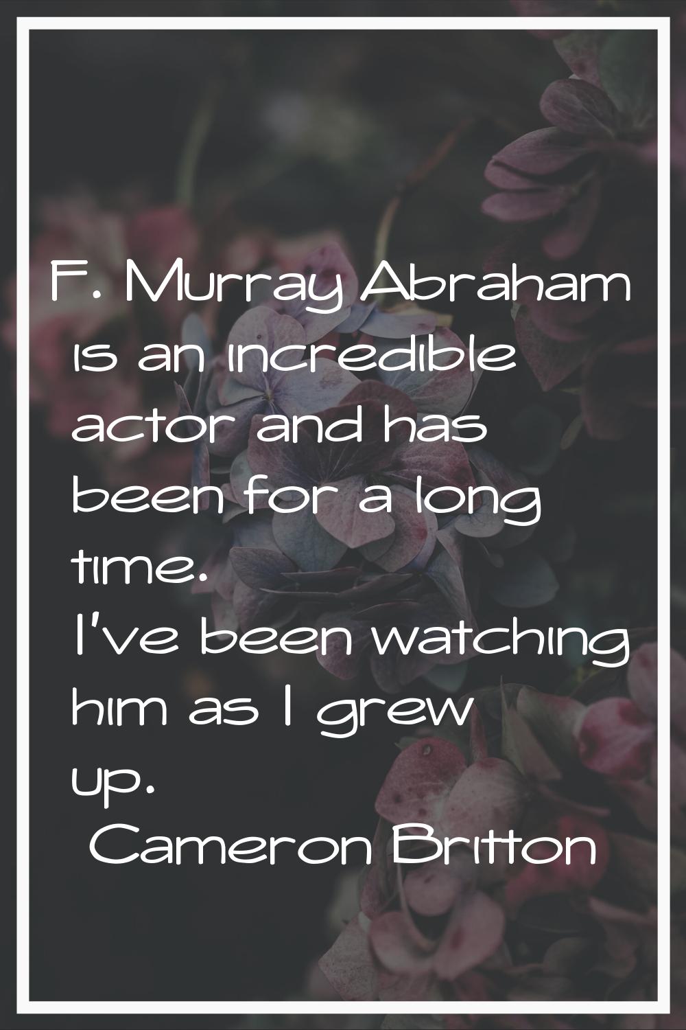 F. Murray Abraham is an incredible actor and has been for a long time. I've been watching him as I 