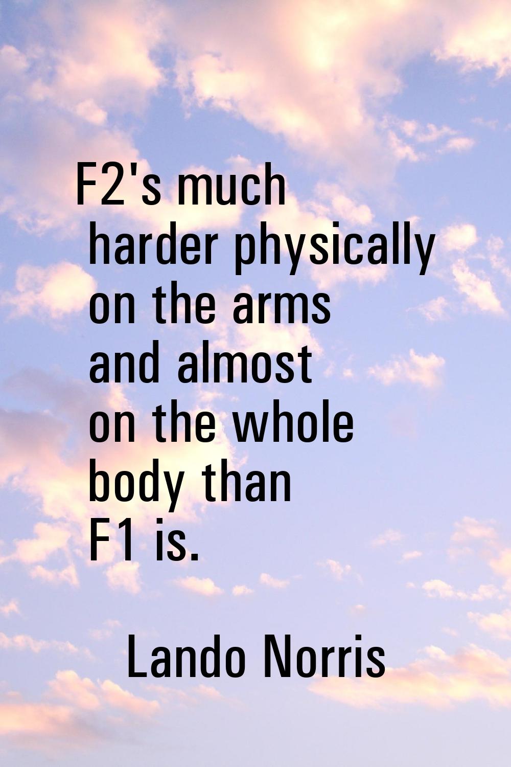 F2's much harder physically on the arms and almost on the whole body than F1 is.