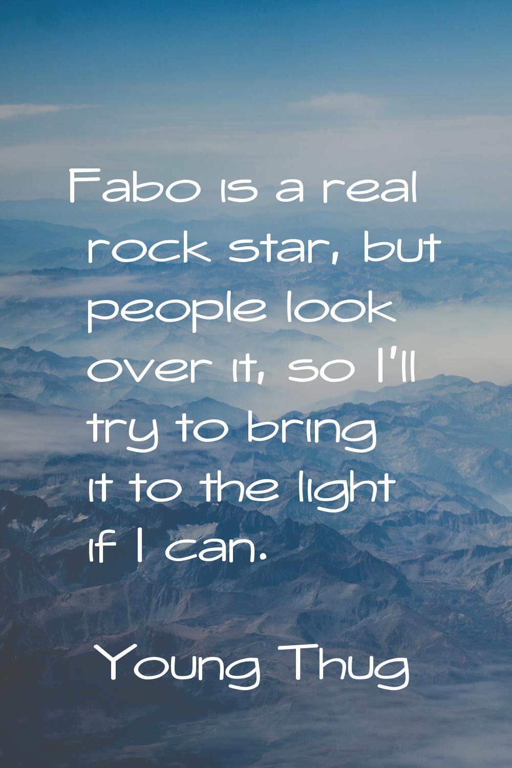 Fabo is a real rock star, but people look over it, so I'll try to bring it to the light if I can.