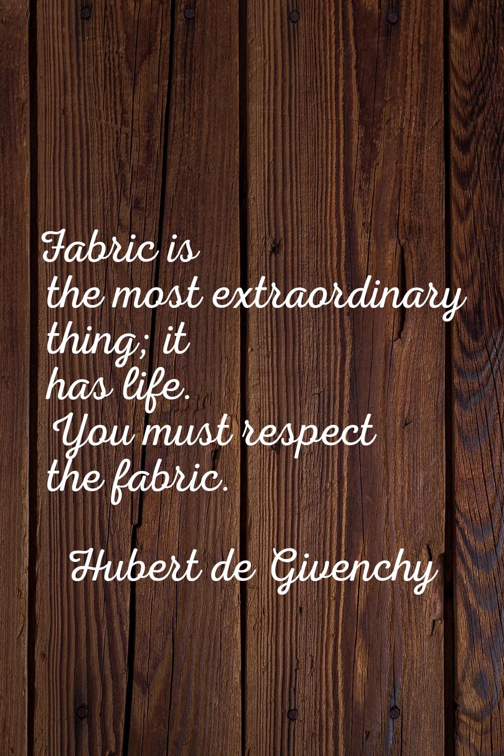 Fabric is the most extraordinary thing; it has life. You must respect the fabric.