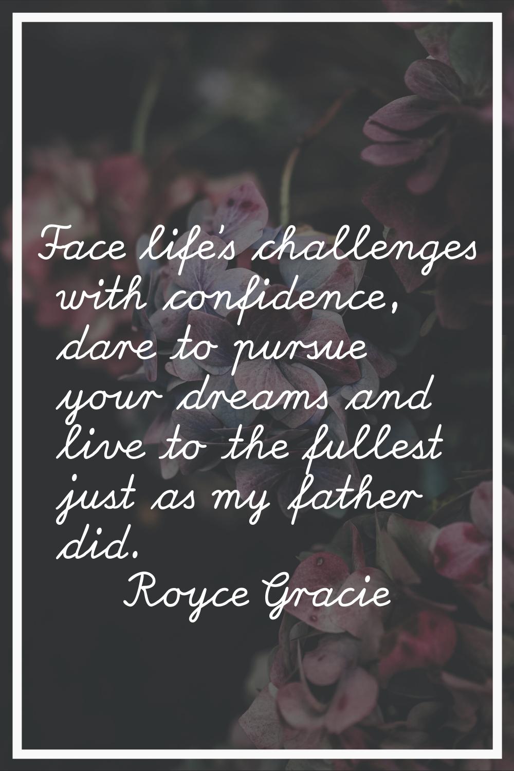 Face life's challenges with confidence, dare to pursue your dreams and live to the fullest just as 