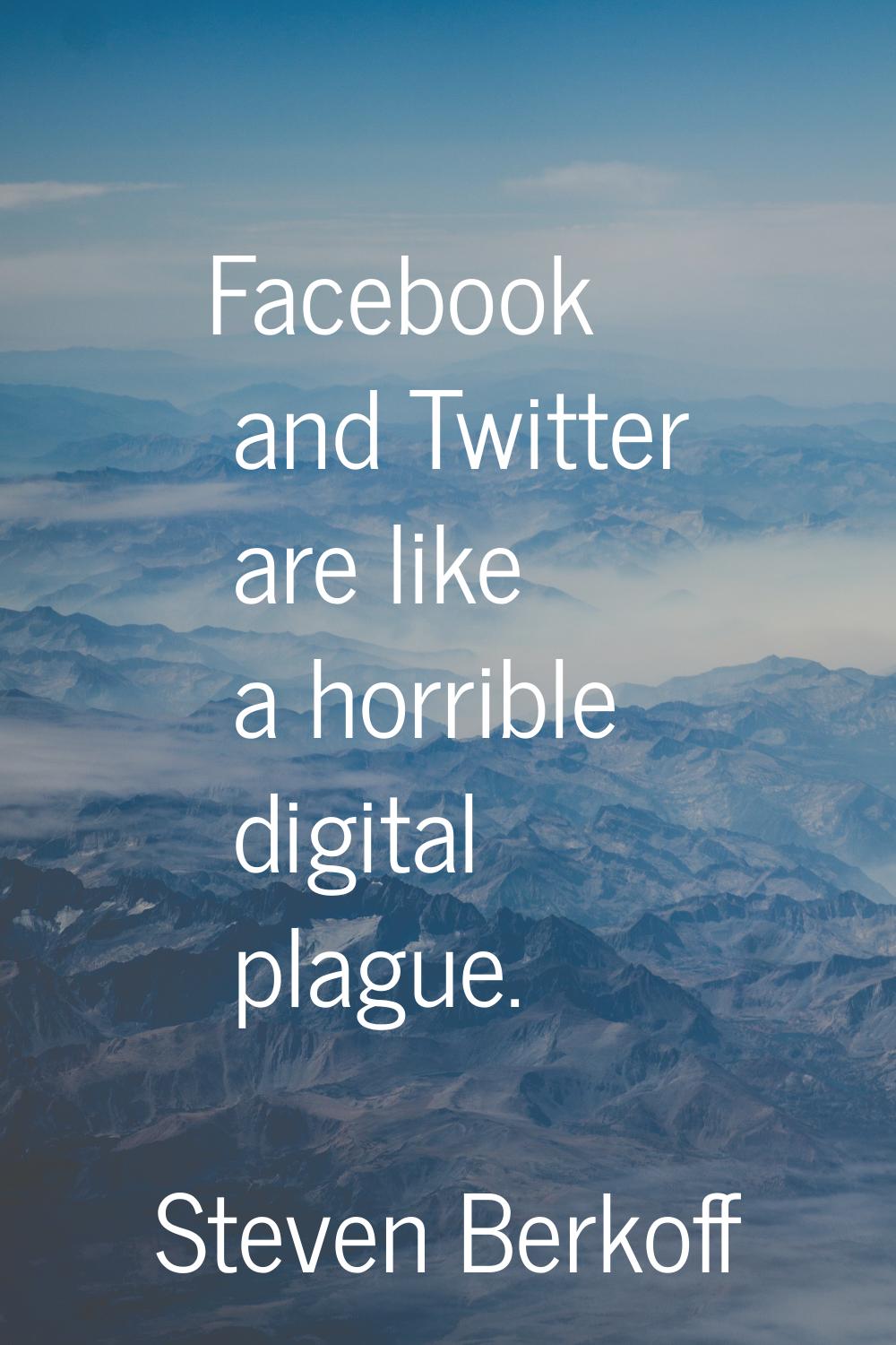 Facebook and Twitter are like a horrible digital plague.