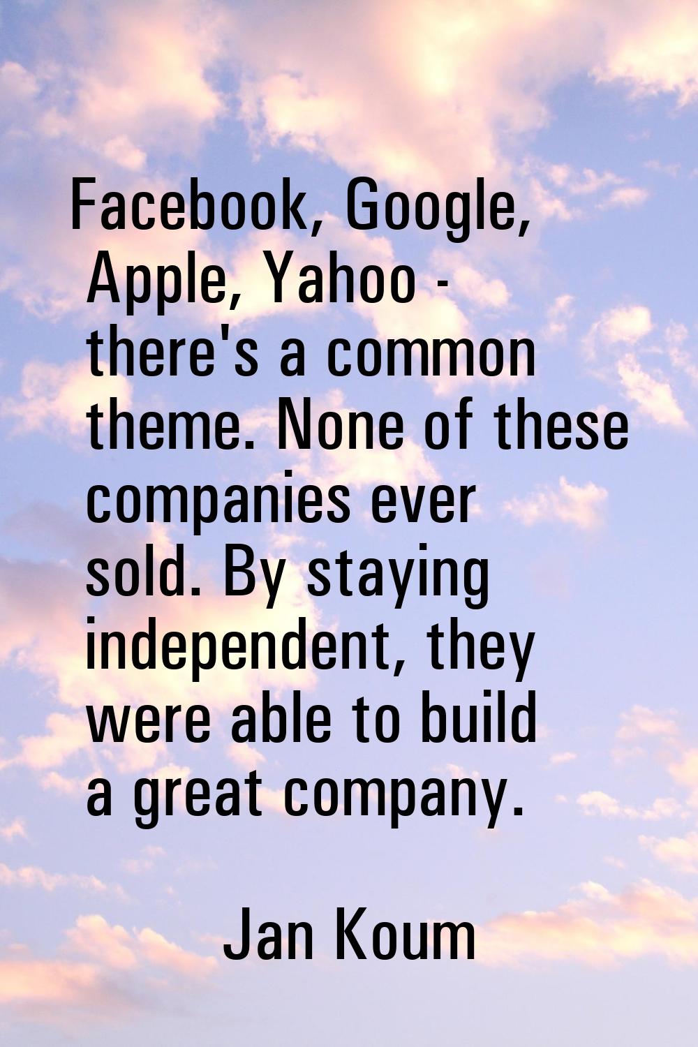 Facebook, Google, Apple, Yahoo - there's a common theme. None of these companies ever sold. By stay