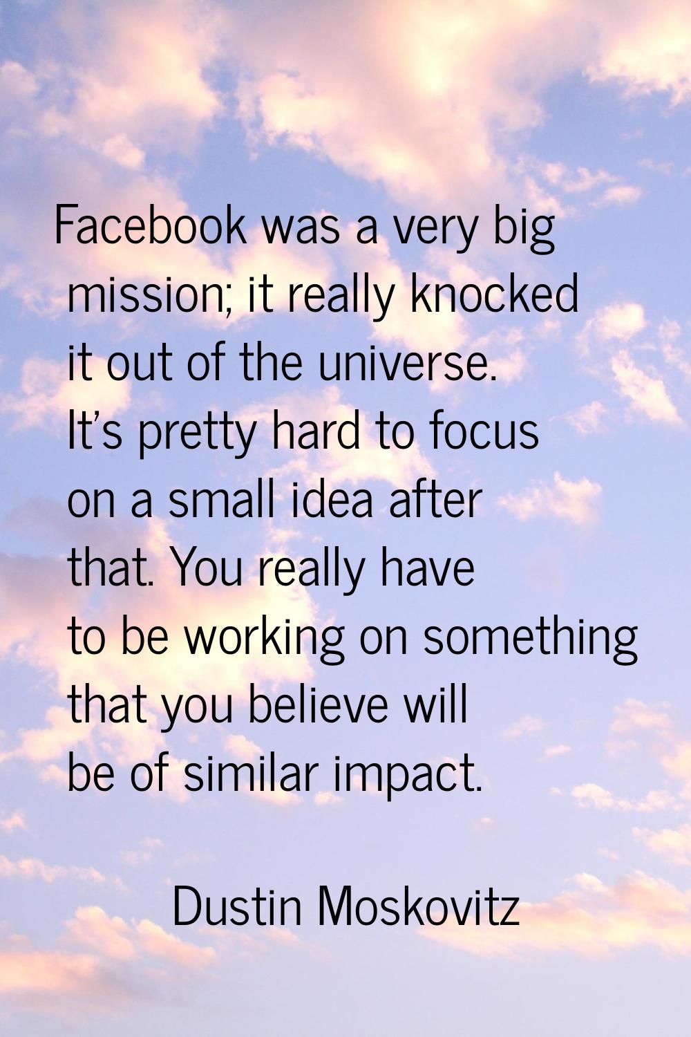 Facebook was a very big mission; it really knocked it out of the universe. It's pretty hard to focu