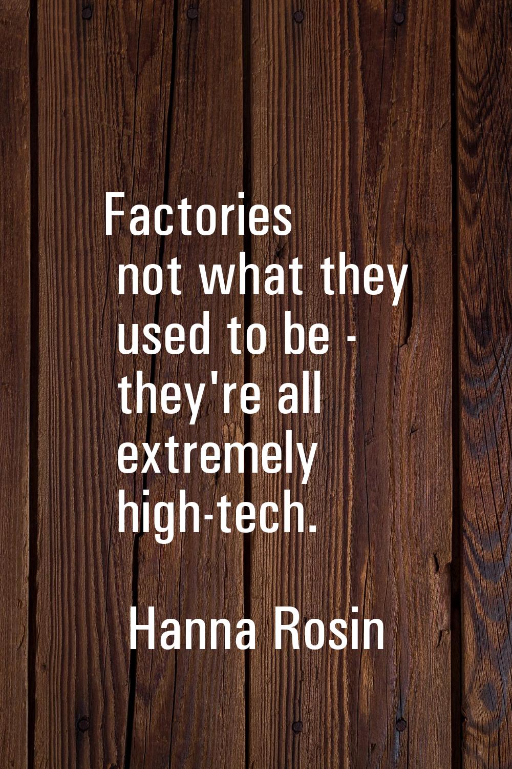 Factories not what they used to be - they're all extremely high-tech.