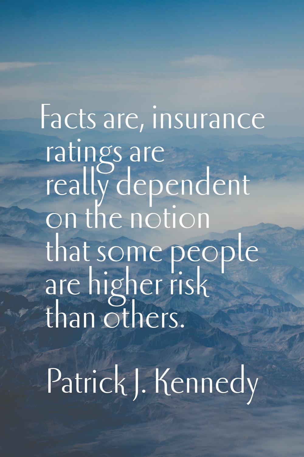Facts are, insurance ratings are really dependent on the notion that some people are higher risk th