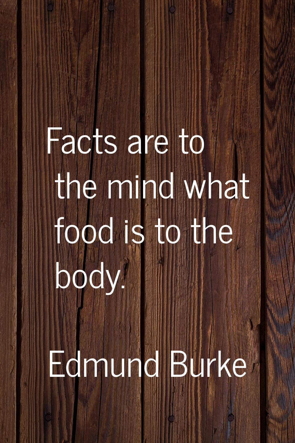 Facts are to the mind what food is to the body.