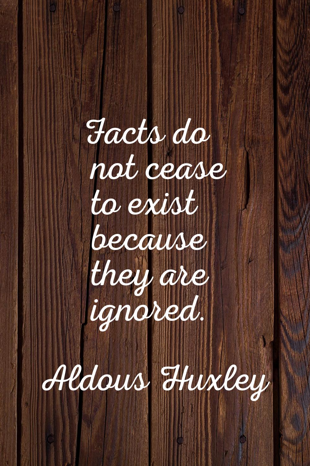 Facts do not cease to exist because they are ignored.