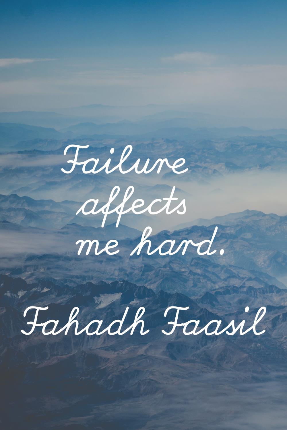 Failure affects me hard.