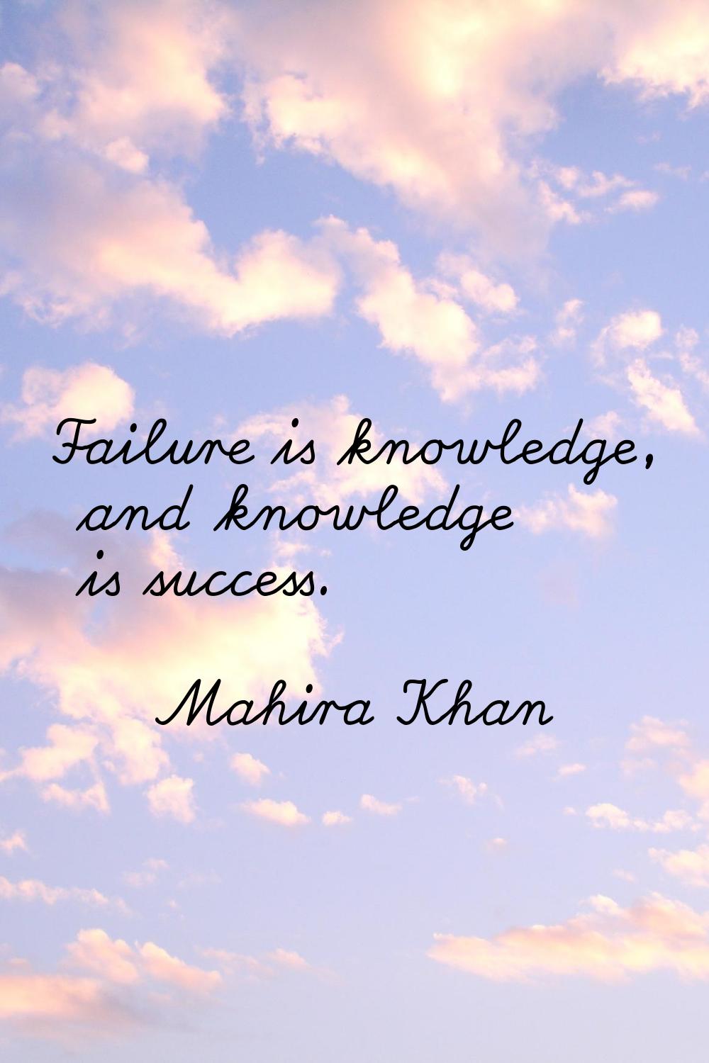 Failure is knowledge, and knowledge is success.