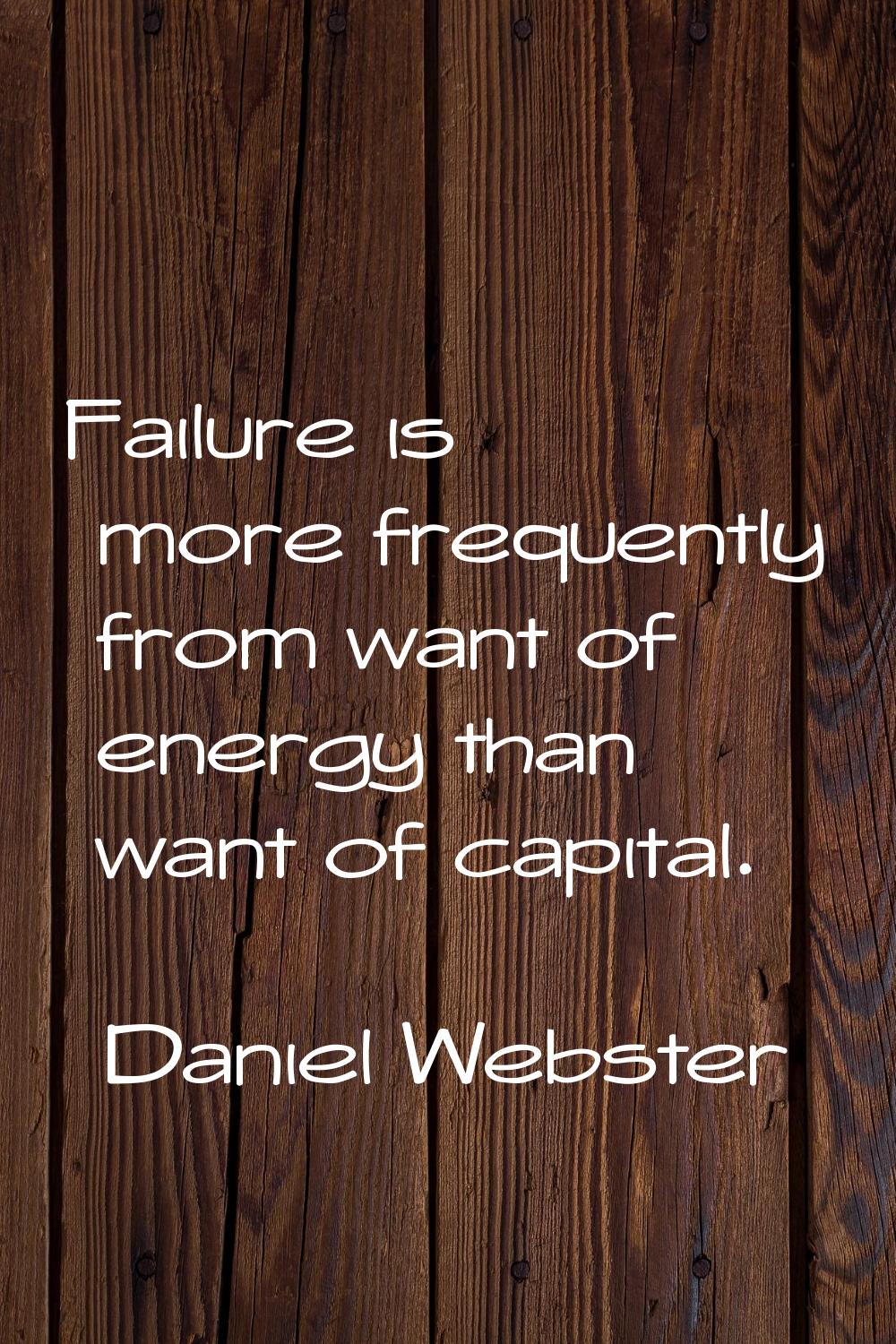 Failure is more frequently from want of energy than want of capital.