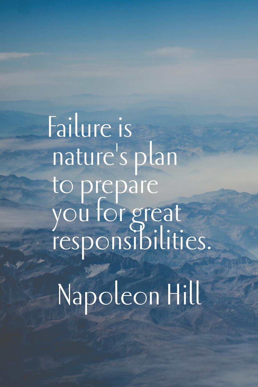 Failure is nature's plan to prepare you for great responsibilities.