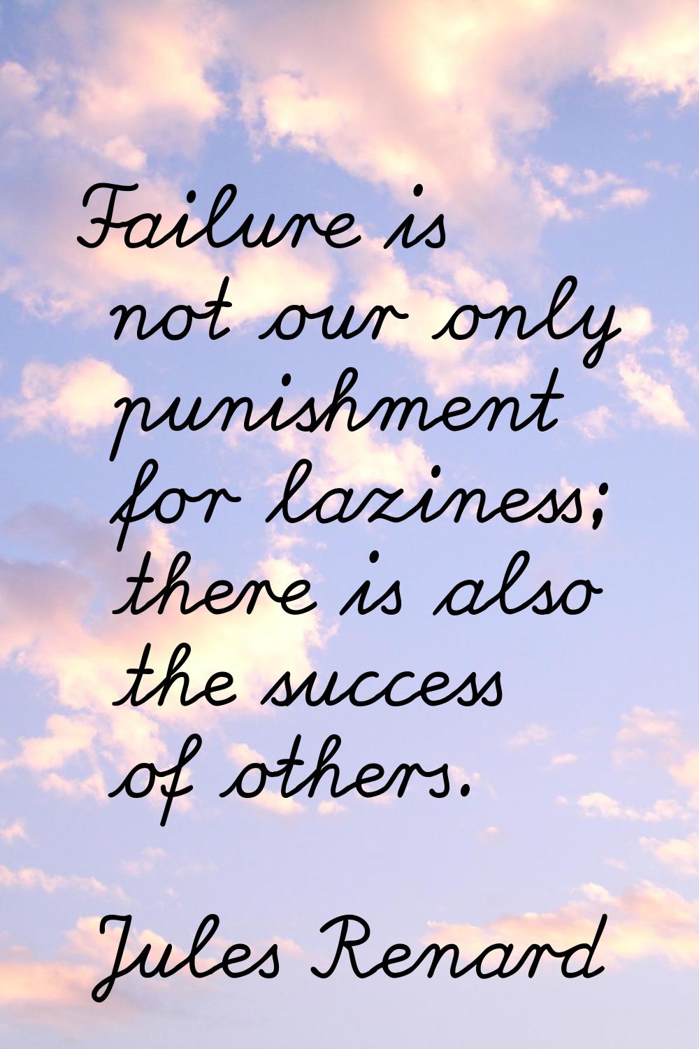 Failure is not our only punishment for laziness; there is also the success of others.