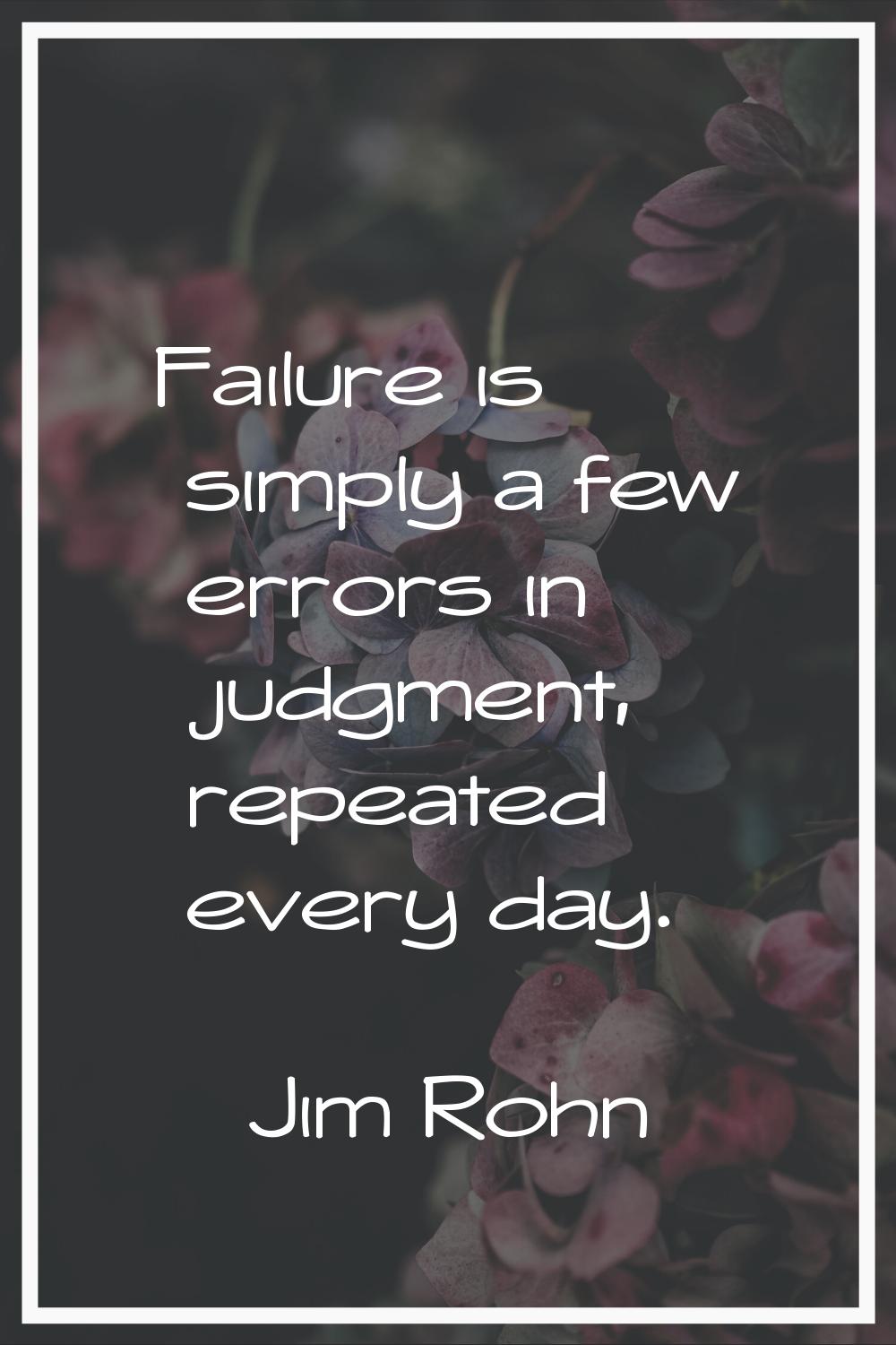 Failure is simply a few errors in judgment, repeated every day.