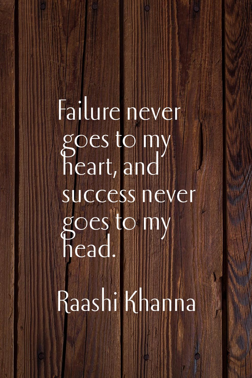 Failure never goes to my heart, and success never goes to my head.