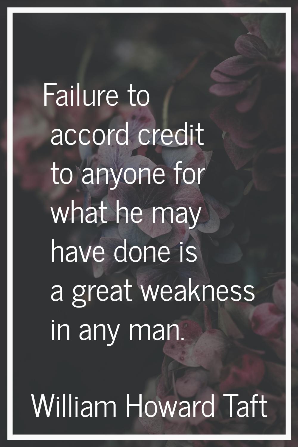 Failure to accord credit to anyone for what he may have done is a great weakness in any man.