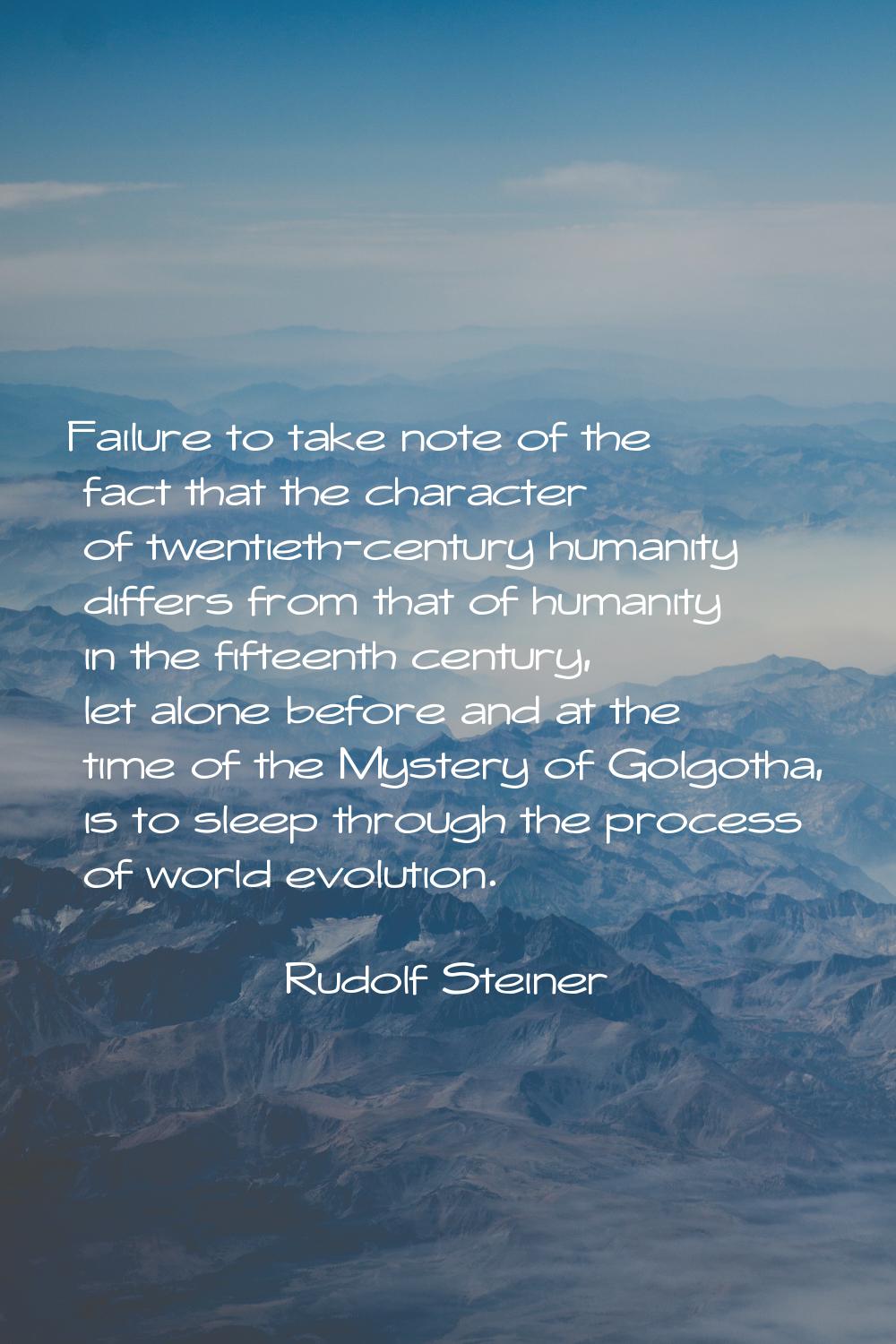 Failure to take note of the fact that the character of twentieth-century humanity differs from that