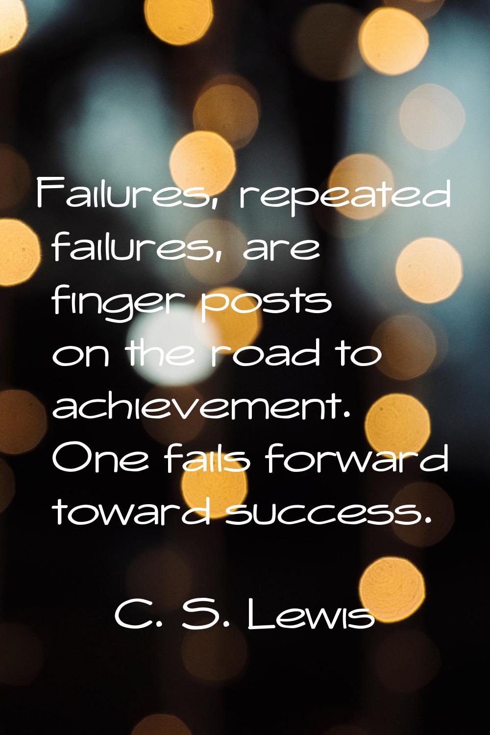 Failures, repeated failures, are finger posts on the road to achievement. One fails forward toward 