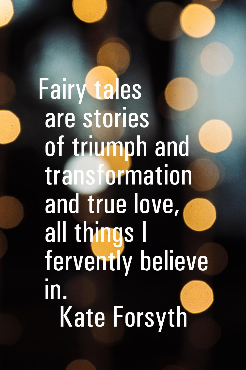 Fairy tales are stories of triumph and transformation and true love, all things I fervently believe