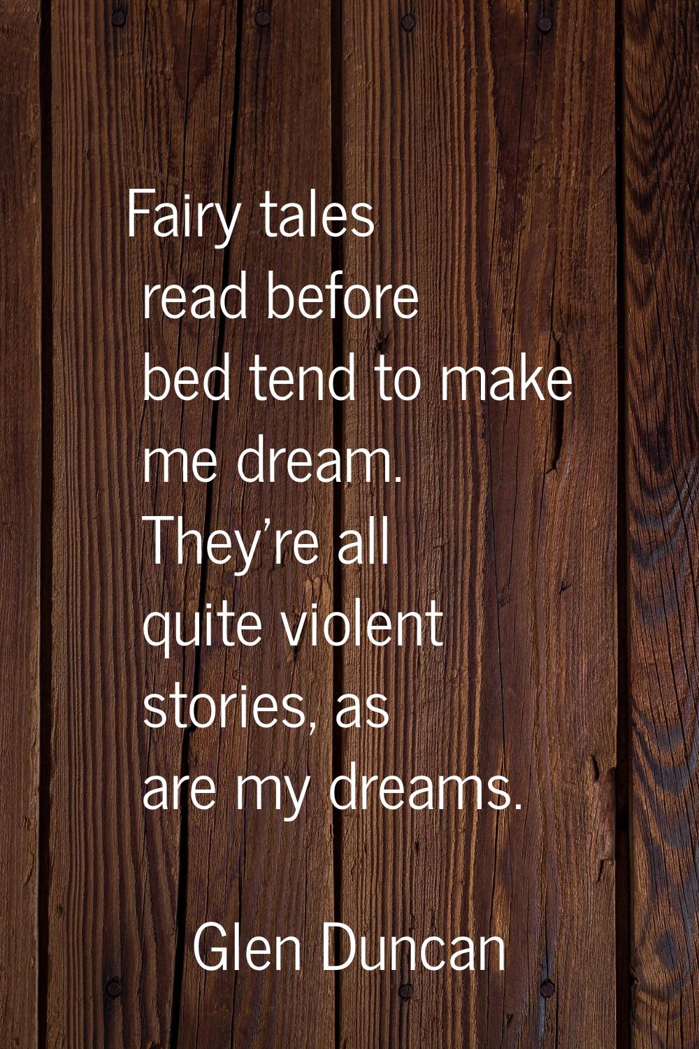 Fairy tales read before bed tend to make me dream. They're all quite violent stories, as are my dre