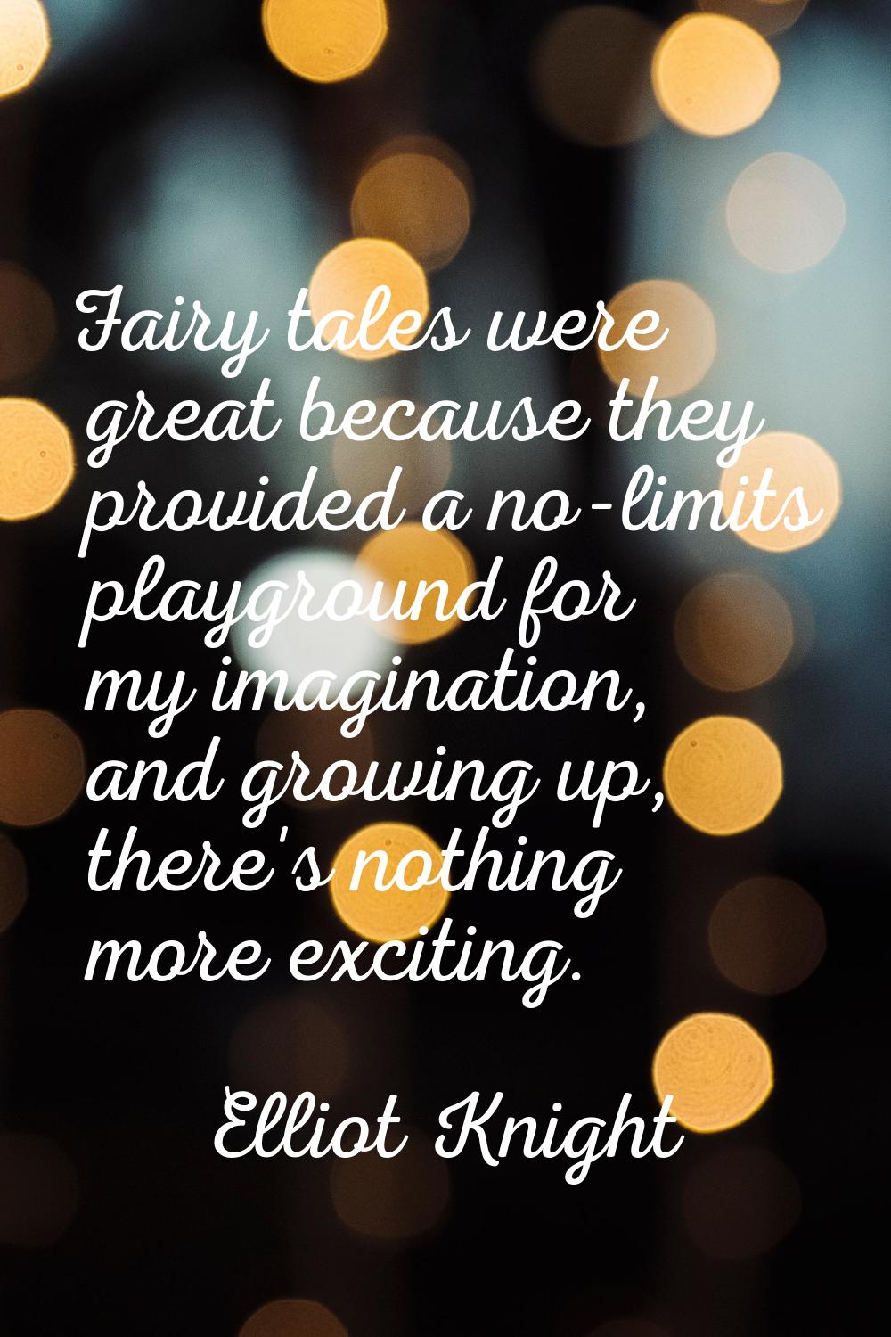 Fairy tales were great because they provided a no-limits playground for my imagination, and growing