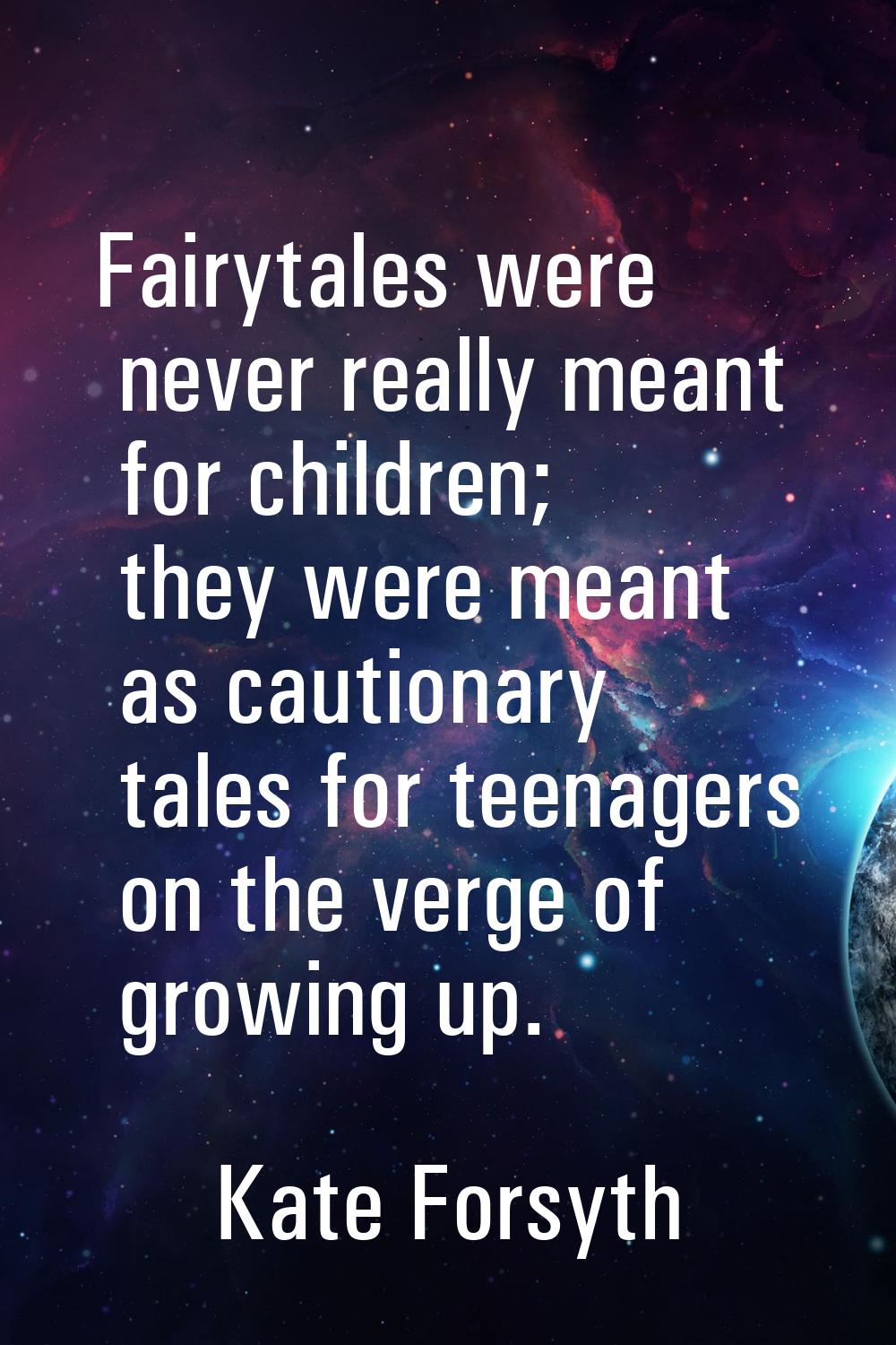 Fairytales were never really meant for children; they were meant as cautionary tales for teenagers 