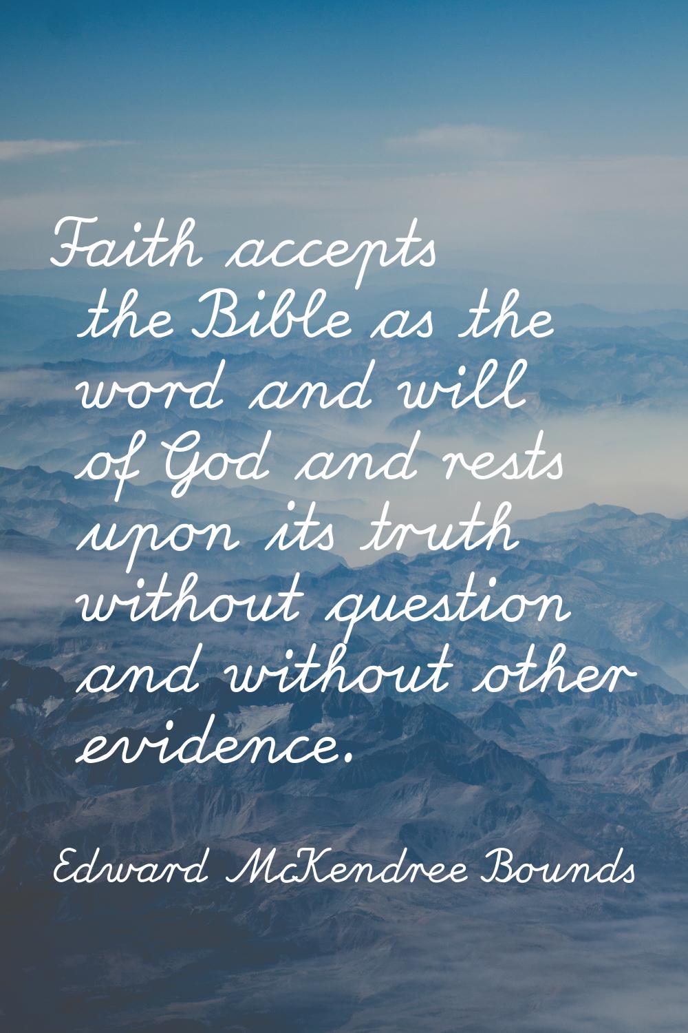 Faith accepts the Bible as the word and will of God and rests upon its truth without question and w