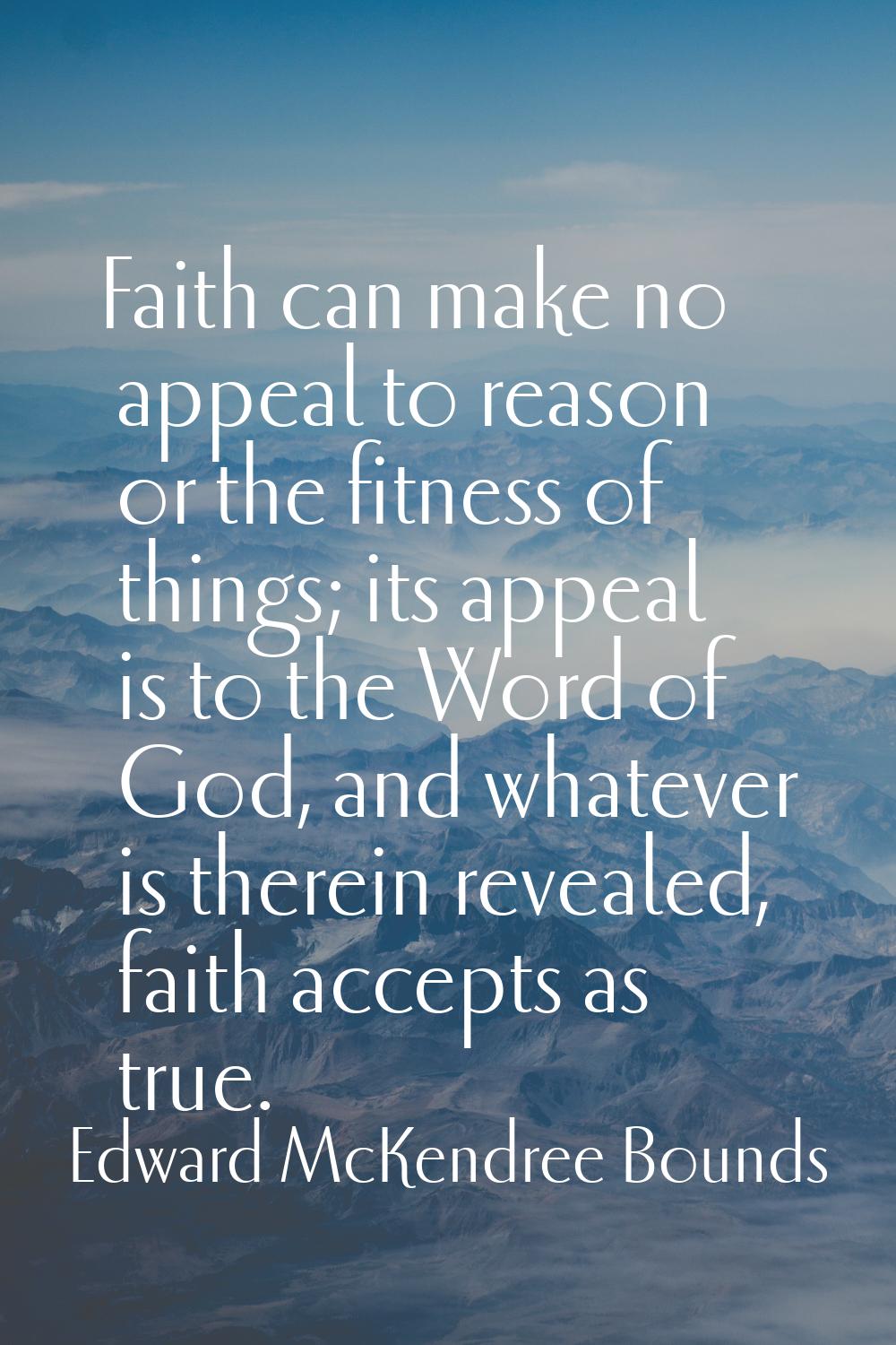 Faith can make no appeal to reason or the fitness of things; its appeal is to the Word of God, and 