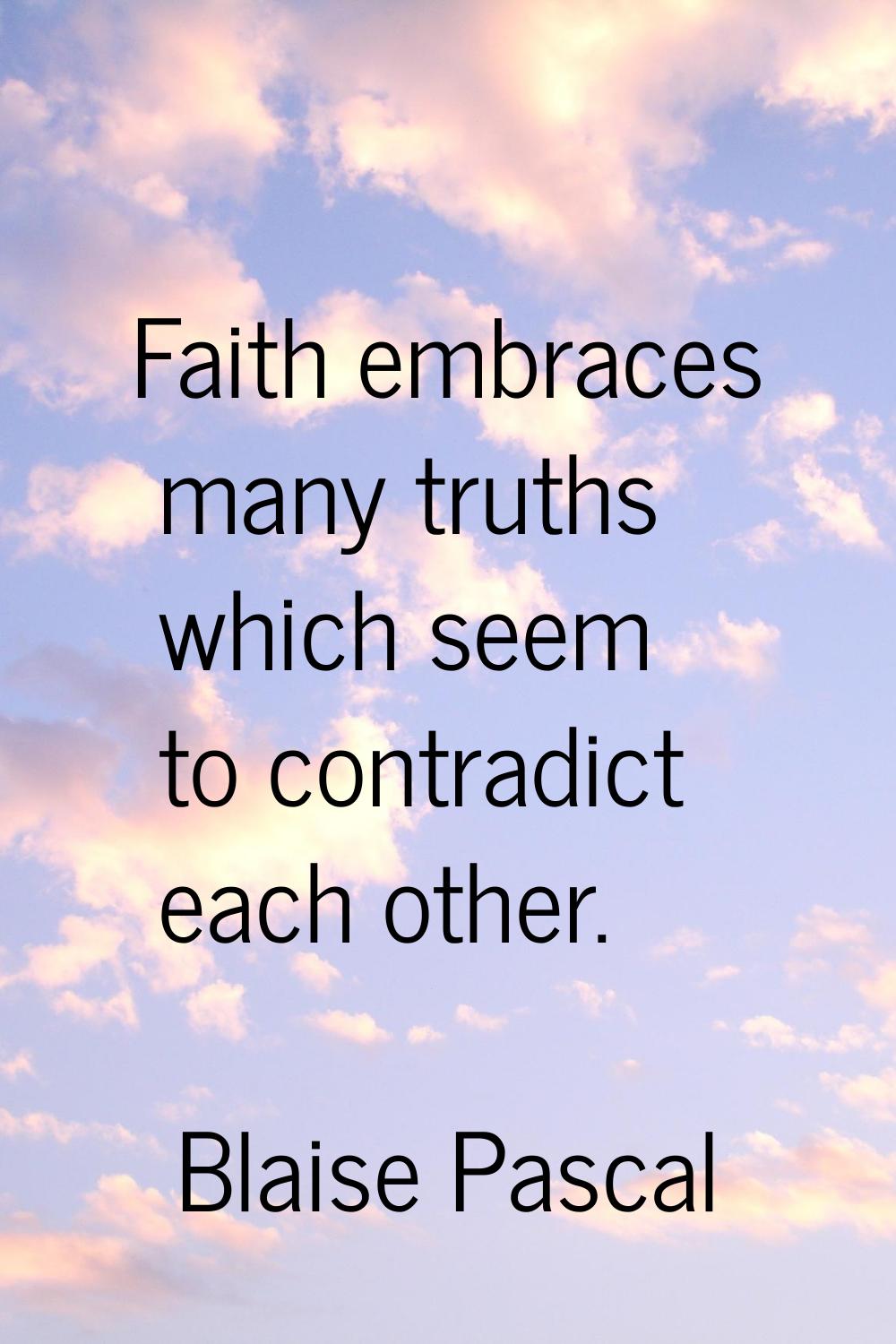 Faith embraces many truths which seem to contradict each other.