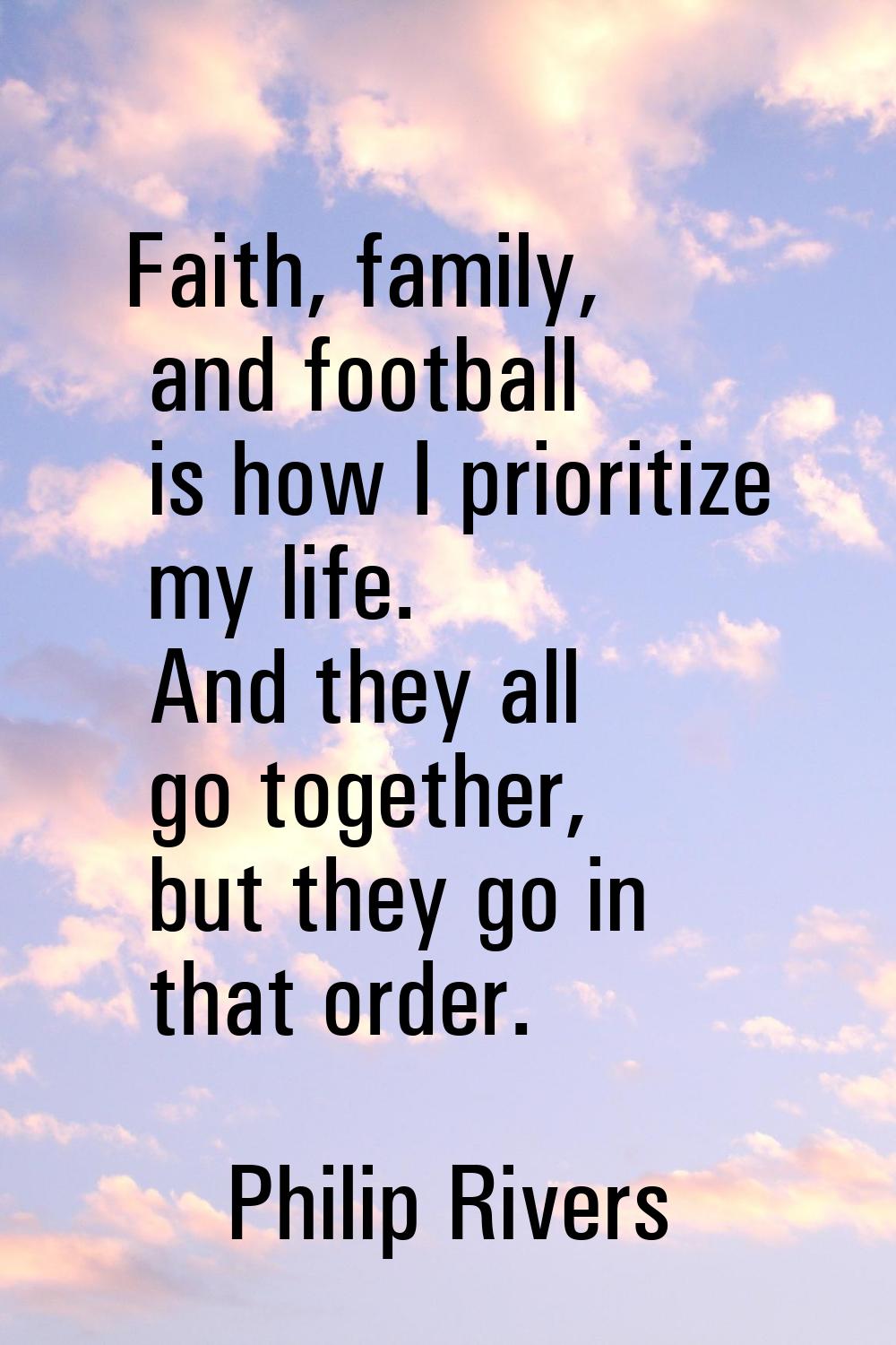 Faith, family, and football is how I prioritize my life. And they all go together, but they go in t