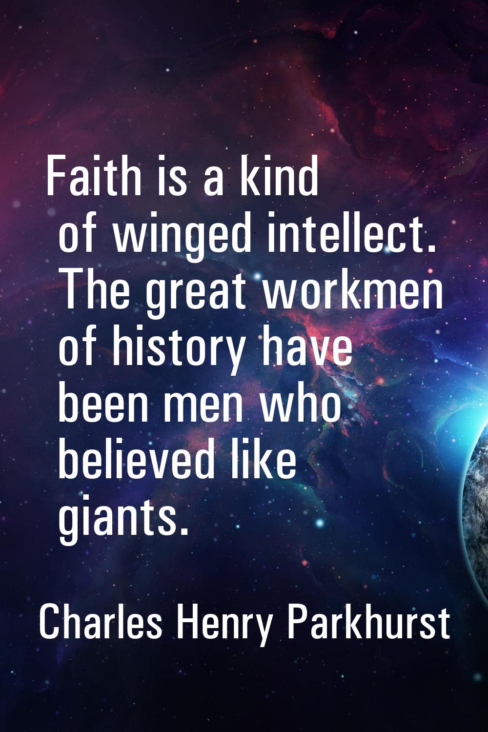 Faith is a kind of winged intellect. The great workmen of history have been men who believed like g