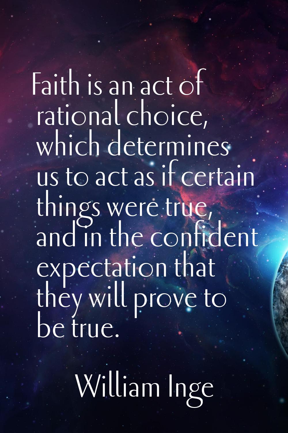 Faith is an act of rational choice, which determines us to act as if certain things were true, and 