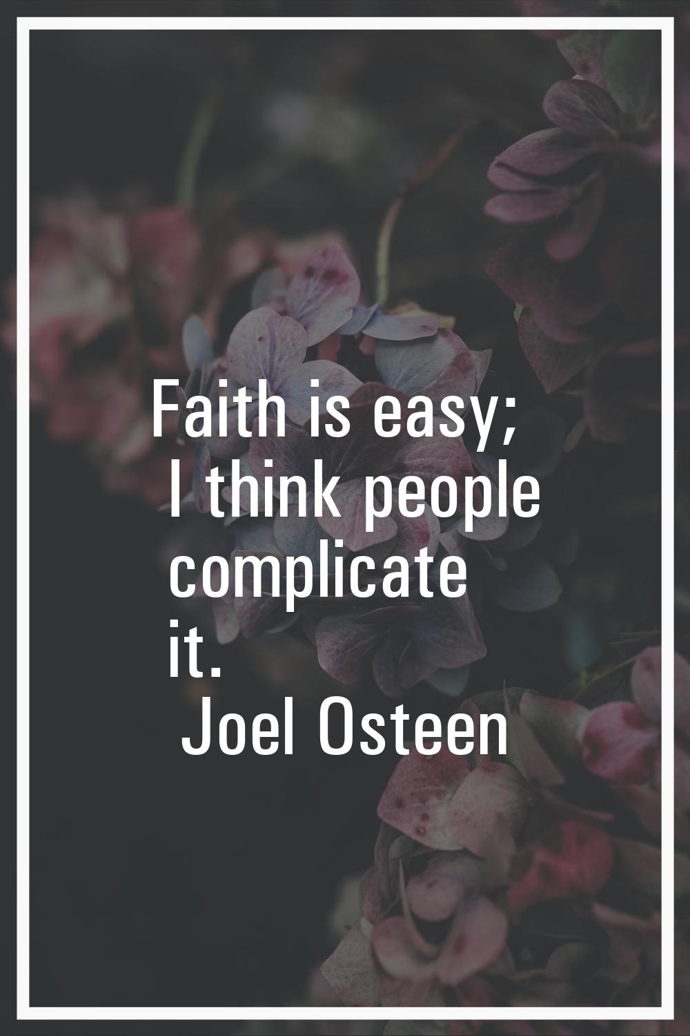 Faith is easy; I think people complicate it.