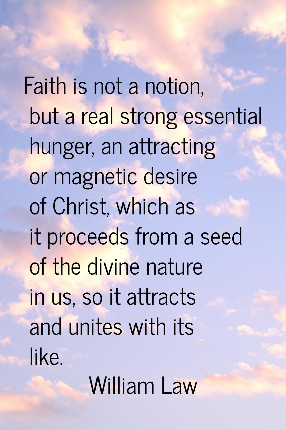 Faith is not a notion, but a real strong essential hunger, an attracting or magnetic desire of Chri